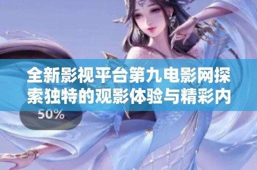 全新影視平臺(tái)第九電影網(wǎng)探索獨(dú)特的觀影體驗(yàn)與精彩內(nèi)容