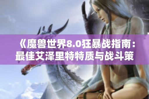 《魔獸世界8.0狂暴戰(zhàn)指南:最佳艾澤里特特質(zhì)與戰(zhàn)斗策略全面解析》 《魔獸世界8.0狂暴戰(zhàn)指南:最佳艾澤里特特質(zhì)與戰(zhàn)斗策略全面解析》