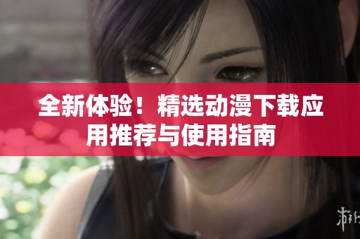 全新體驗！精選動漫下載應用推薦與使用指南