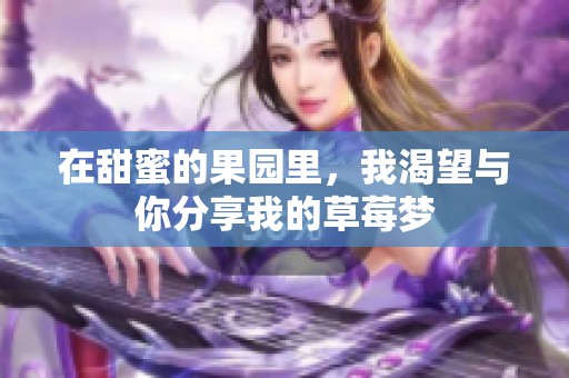 在甜蜜的果園里，我渴望與你分享我的草莓夢