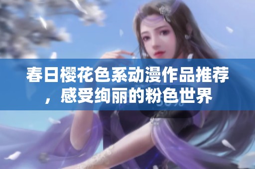 春日櫻花色系動(dòng)漫作品推薦，感受絢麗的粉色世界