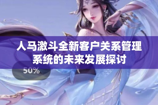 人馬激斗全新客戶關系管理系統(tǒng)的未來發(fā)展探討