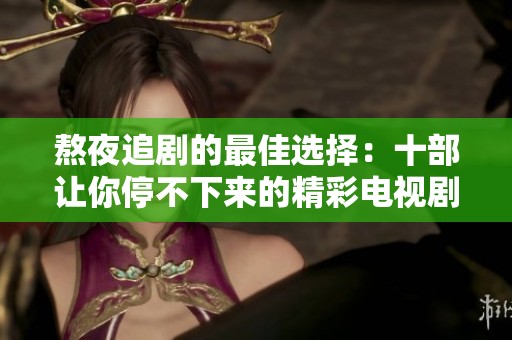熬夜追劇的最佳選擇：十部讓你停不下來的精彩電視劇推薦