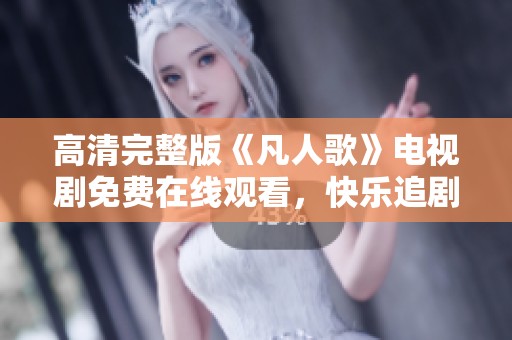 高清完整版《凡人歌》電視劇免費(fèi)在線觀看，快樂追劇不停歇