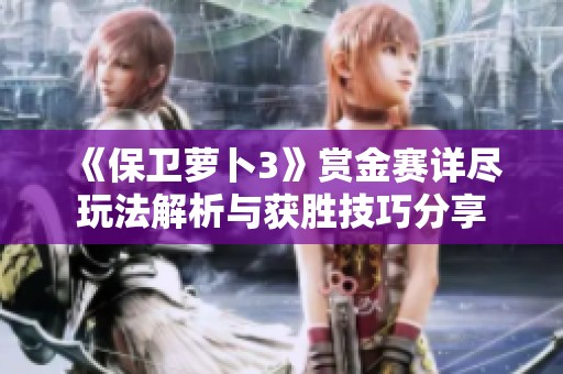 《保衛(wèi)蘿卜3》賞金賽詳盡玩法解析與獲勝技巧分享