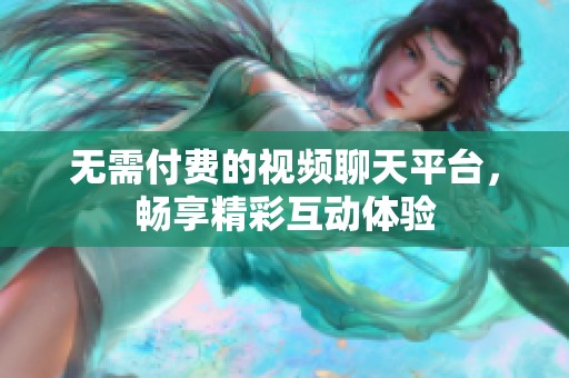 無(wú)需付費(fèi)的視頻聊天平臺(tái)，暢享精彩互動(dòng)體驗(yàn)