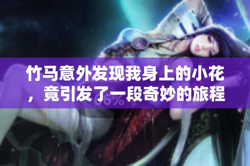 竹馬意外發(fā)現(xiàn)我身上的小花，竟引發(fā)了一段奇妙的旅程