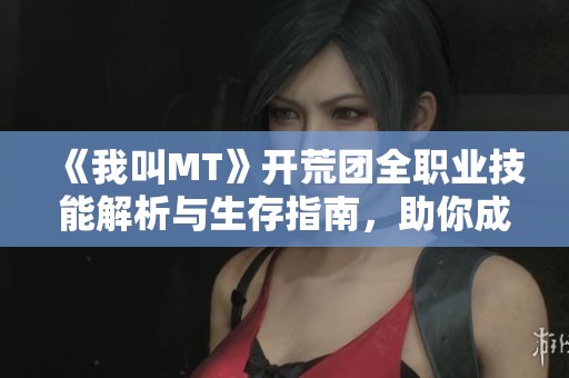 《我叫MT》開荒團(tuán)全職業(yè)技能解析與生存指南，助你成為職業(yè)達(dá)人