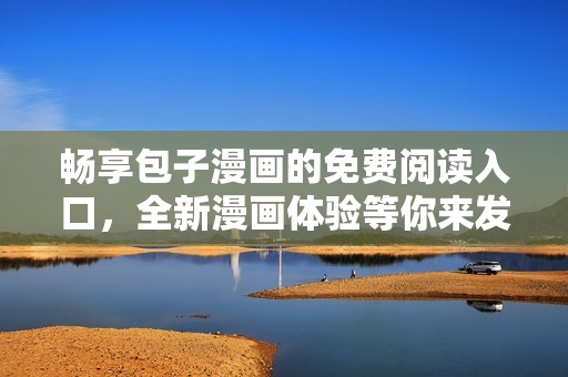 暢享包子漫畫的免費(fèi)閱讀入口，全新漫畫體驗(yàn)等你來發(fā)現(xiàn)