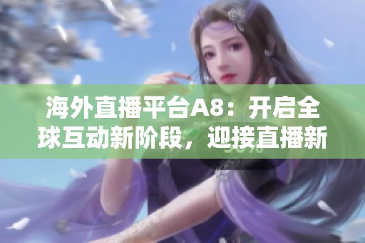 海外直播平臺(tái)A8：開啟全球互動(dòng)新階段，迎接直播新風(fēng)潮