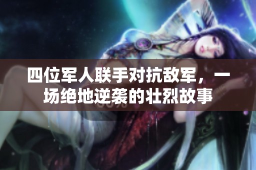 四位軍人聯(lián)手對抗敵軍，一場絕地逆襲的壯烈故事