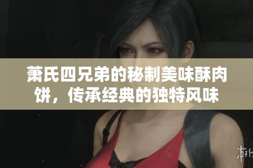 蕭氏四兄弟的秘制美味酥肉餅，傳承經(jīng)典的獨(dú)特風(fēng)味