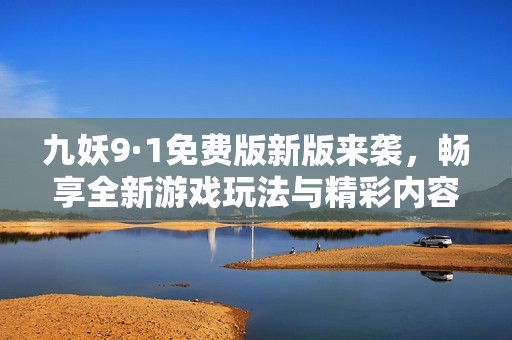 九妖9·1免費版新版來襲，暢享全新游戲玩法與精彩內(nèi)容