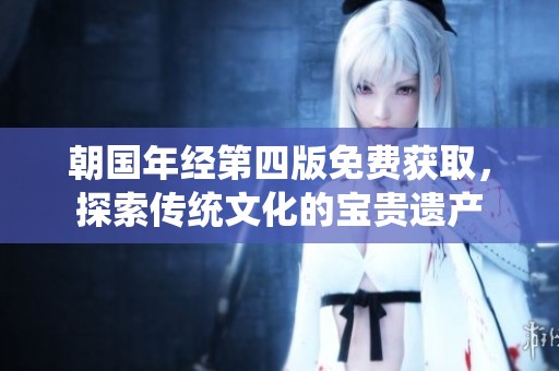 朝國年經(jīng)第四版免費獲取，探索傳統(tǒng)文化的寶貴遺產(chǎn)