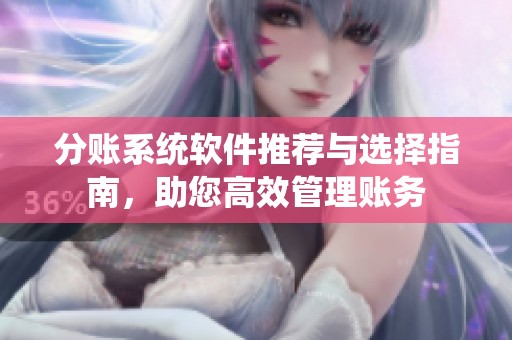 分賬系統(tǒng)軟件推薦與選擇指南，助您高效管理賬務(wù)