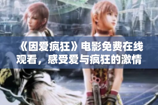 《因愛瘋狂》電影免費在線觀看，感受愛與瘋狂的激情碰撞
