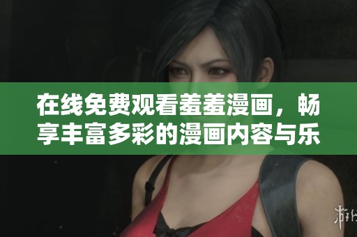 在線免費(fèi)觀看羞羞漫畫(huà)，暢享豐富多彩的漫畫(huà)內(nèi)容與樂(lè)趣