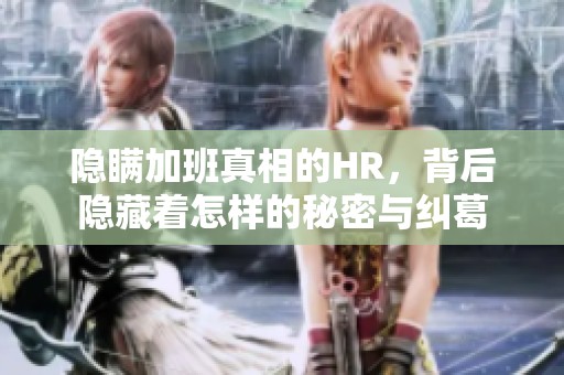 隱瞞加班真相的HR，背后隱藏著怎樣的秘密與糾葛