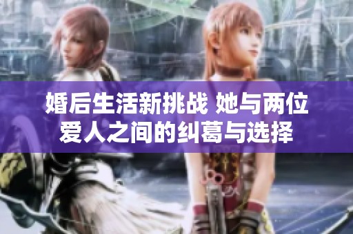婚后生活新挑戰(zhàn) 她與兩位愛(ài)人之間的糾葛與選擇