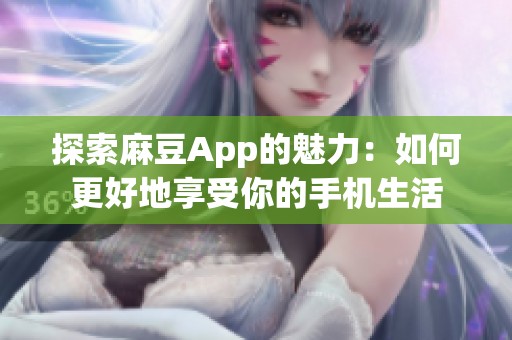 探索麻豆App的魅力：如何更好地享受你的手機生活
