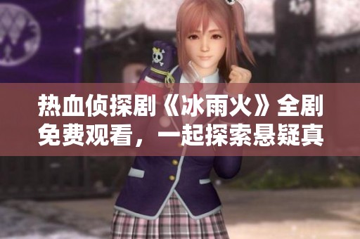 熱血偵探劇《冰雨火》全劇免費(fèi)觀看，一起探索懸疑真相