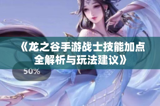 《龍之谷手游戰(zhàn)士技能加點(diǎn)全解析與玩法建議》