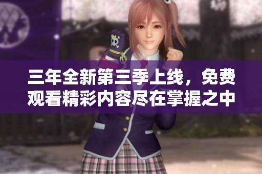 三年全新第三季上線，免費觀看精彩內(nèi)容盡在掌握之中！