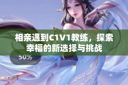 相親遇到C1V1教練，探索幸福的新選擇與挑戰(zhàn)