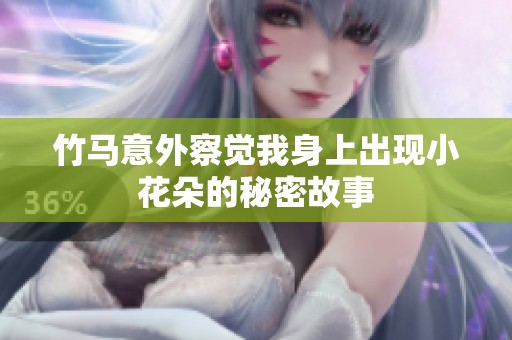 竹馬意外察覺(jué)我身上出現(xiàn)小花朵的秘密故事