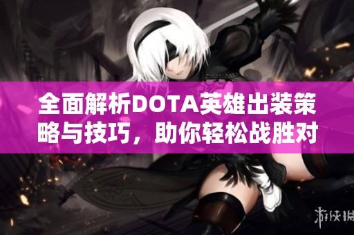 全面解析DOTA英雄出裝策略與技巧，助你輕松戰(zhàn)勝對(duì)手
