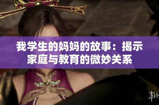 我學(xué)生的媽媽的故事：揭示家庭與教育的微妙關(guān)系