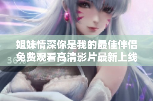 姐妹情深你是我的最佳伴侶免費觀看高清影片最新上線