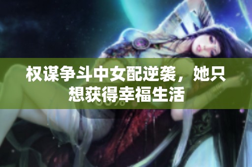 權(quán)謀爭斗中女配逆襲，她只想獲得幸福生活