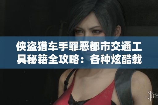 俠盜獵車手罪惡都市交通工具秘籍全攻略：各種炫酷載具一覽無遺