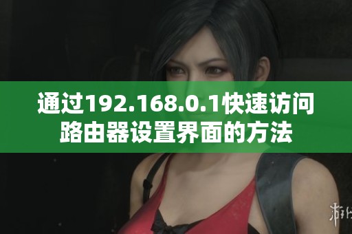 通過(guò)192.168.0.1快速訪問(wèn)路由器設(shè)置界面的方法