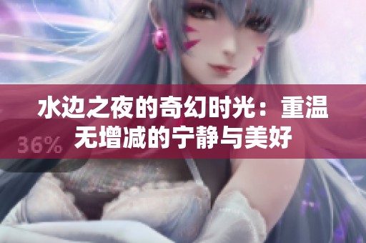 水邊之夜的奇幻時光：重溫?zé)o增減的寧靜與美好