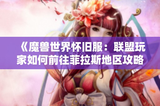《魔獸世界懷舊服：聯(lián)盟玩家如何前往菲拉斯地區(qū)攻略》