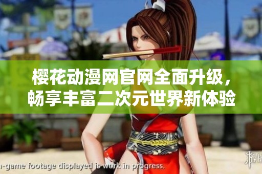 櫻花動漫網(wǎng)官網(wǎng)全面升級，暢享豐富二次元世界新體驗