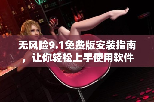無風險9.1免費版安裝指南，讓你輕松上手使用軟件