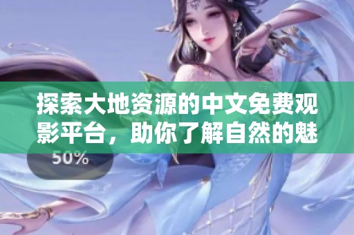 探索大地資源的中文免費觀影平臺，助你了解自然的魅力