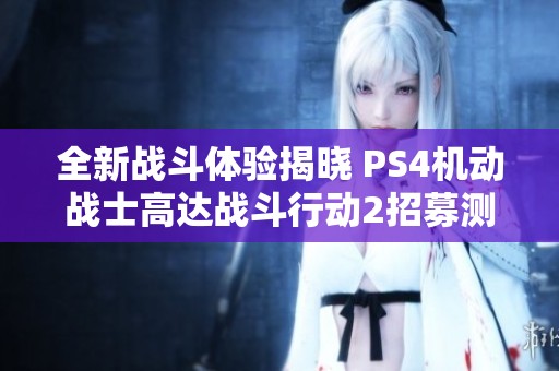 全新戰(zhàn)斗體驗揭曉 PS4機動戰(zhàn)士高達(dá)戰(zhàn)斗行動2招募測試火熱開啟 全新戰(zhàn)斗體驗揭曉 PS4機動戰(zhàn)士高達(dá)戰(zhàn)斗行動2招募測試火熱開啟