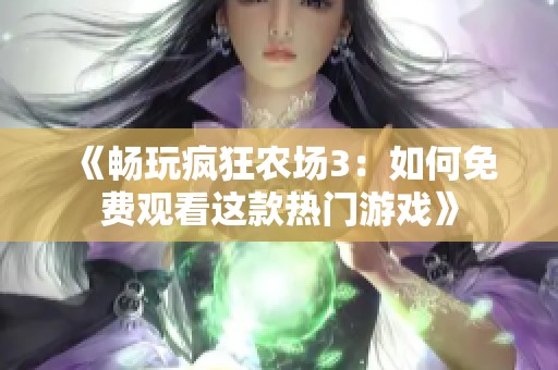 《暢玩瘋狂農(nóng)場3：如何免費觀看這款熱門游戲》