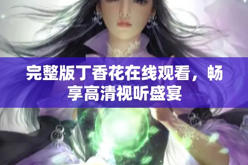 完整版丁香花在線觀看，暢享高清視聽(tīng)盛宴