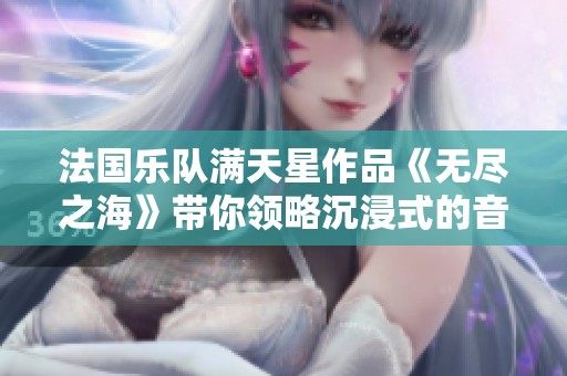 法國(guó)樂(lè)隊(duì)滿天星作品《無(wú)盡之?！穾泐I(lǐng)略沉浸式的音樂(lè)之旅