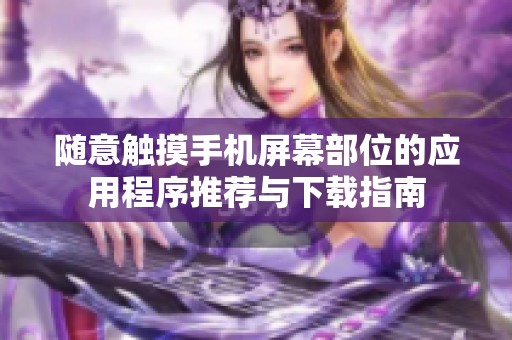 隨意觸摸手機屏幕部位的應用程序推薦與下載指南