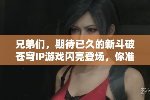 兄弟們，期待已久的新斗破蒼穹IP游戲閃亮登場，你準(zhǔn)備好一同探索了嗎？