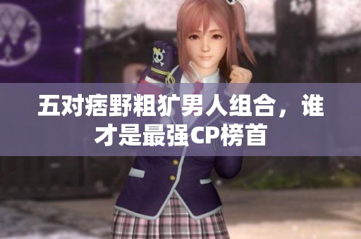 五對(duì)痞野粗獷男人組合，誰(shuí)才是最強(qiáng)CP榜首