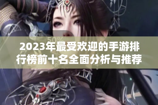 2023年最受歡迎的手游排行榜前十名全面分析與推薦 2023年最受歡迎的手游排行榜前十名全面分析與推薦