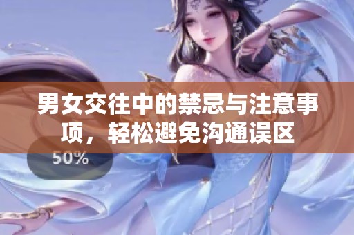 男女交往中的禁忌與注意事項(xiàng)，輕松避免溝通誤區(qū)