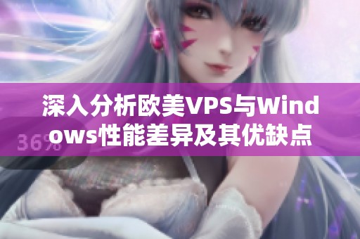 深入分析歐美VPS與Windows性能差異及其優(yōu)缺點(diǎn)
